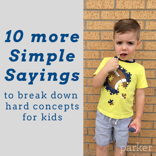 Instead of exhausting ourselves and our children, we can use simple sayings that break down hard sayings into more relatable and actionable bites. Ironically, breaking the concept down tends to give us, as parents, a little more compassion for our children. Instead of being annoyed by their mistakes, we begin to see them as life-lessons with which we can assist.